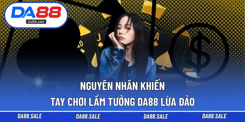 Nguyên nhân khiến tay chơi lầm tưởng DA88 lừa đảo